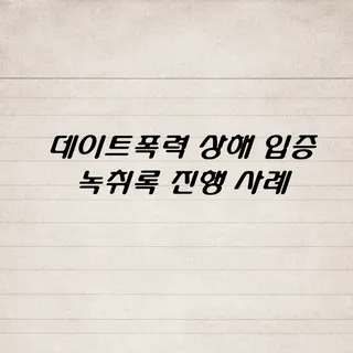 데이트폭력 상해 입증 녹취록 진행 사례