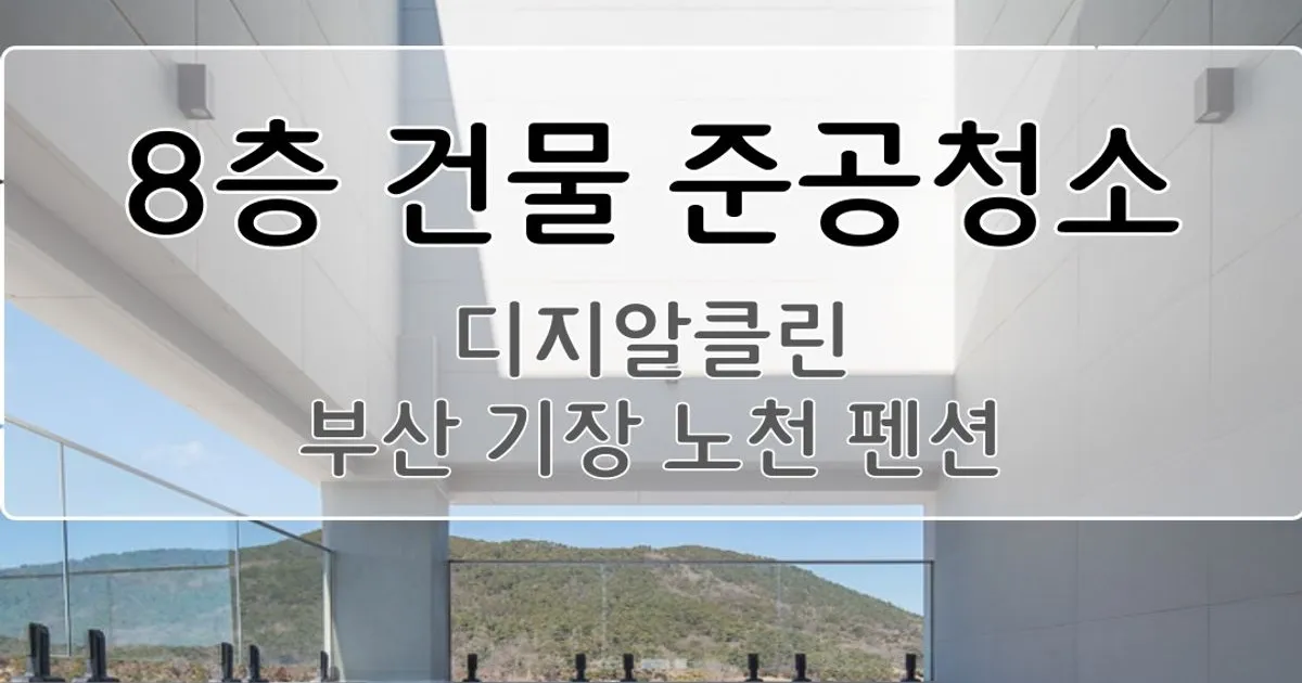 부산 기장 노천펜션 건물 준공청소 / 부산/경남 “찐” 종합청소[디지알클린] - 숨고, 숨은고수 부산 기장 노천펜션 건물 준공청소